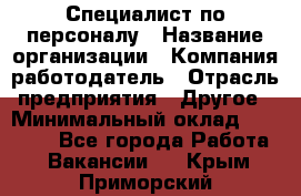 Специалист по персоналу › Название организации ­ Компания-работодатель › Отрасль предприятия ­ Другое › Минимальный оклад ­ 19 000 - Все города Работа » Вакансии   . Крым,Приморский